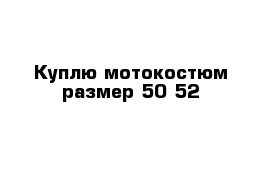 Куплю мотокостюм размер 50-52